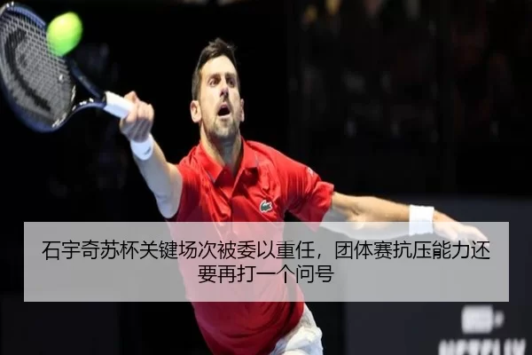 石宇奇苏杯关键场次被委以重任，团体赛抗压能力还要再打一个问号
