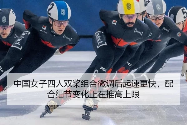 中国女子四人双桨组合微调后起速更快，配合细节变化正在推高上限